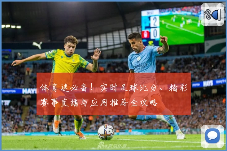 体育迷必备！实时足球比分、精彩赛事直播与应用推荐全攻略