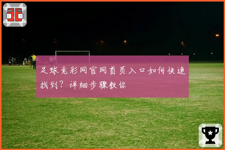 足球竞彩网官网首页入口如何快速找到？详细步骤教你