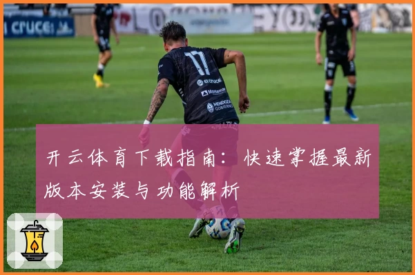 开云体育下载指南：快速掌握最新版本安装与功能解析