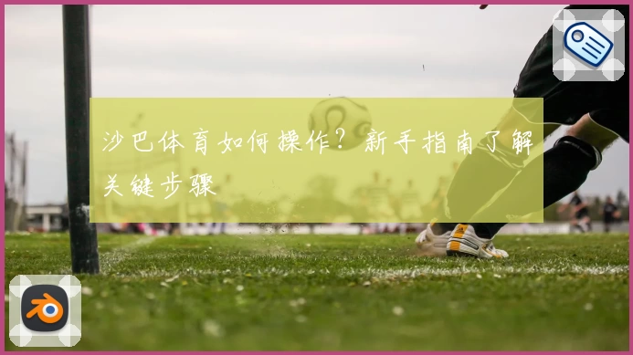 沙巴体育如何操作？新手指南了解关键步骤