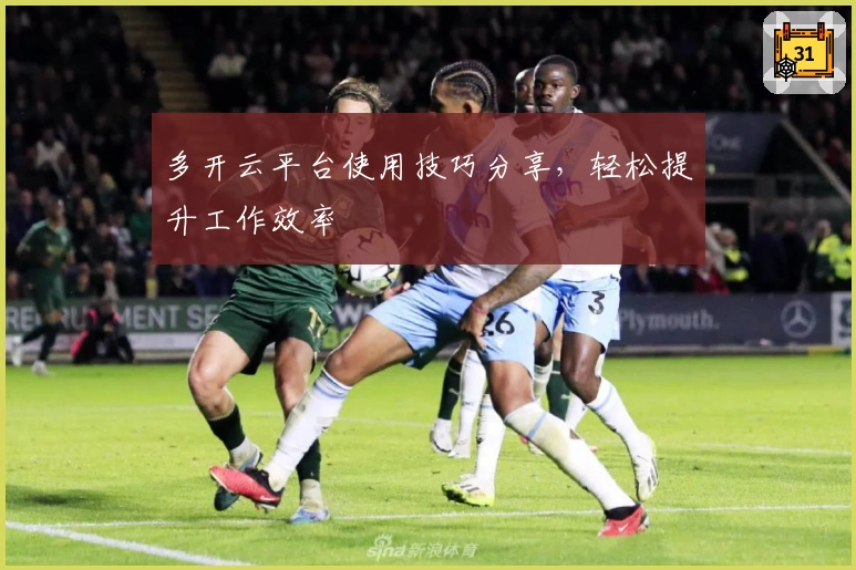 多开云平台使用技巧分享，轻松提升工作效率