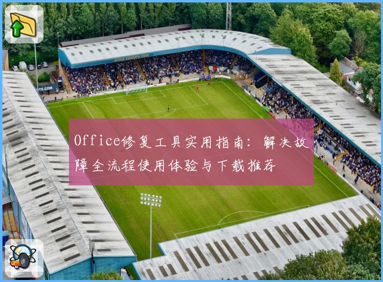 Office修复工具实用指南：解决故障全流程使用体验与下载推荐