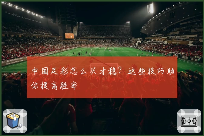中国足彩怎么买才稳？这些技巧助你提高胜率