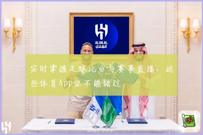 实时掌握足球比分与赛事直播，这些体育App你不能错过