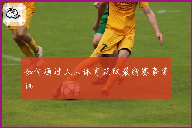 如何通过人人体育获取最新赛事资讯