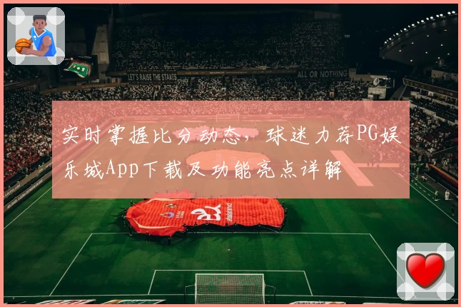 实时掌握比分动态，球迷力荐PG娱乐城App下载及功能亮点详解
