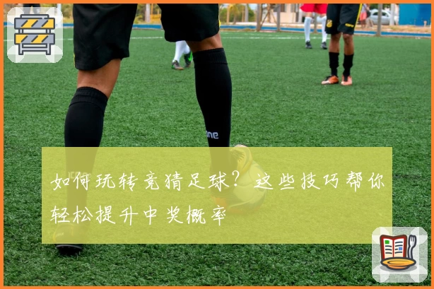 如何玩转竞猜足球?这些技巧帮你轻松提升中奖概率