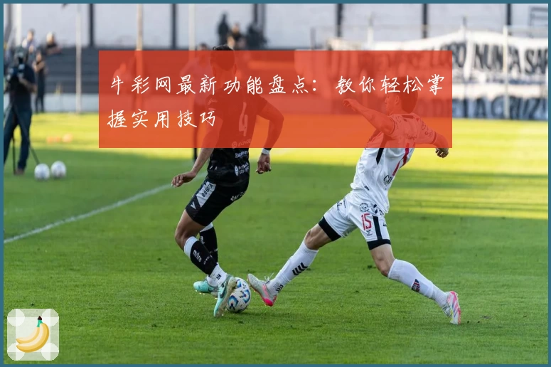 牛彩网最新功能盘点：教你轻松掌握实用技巧