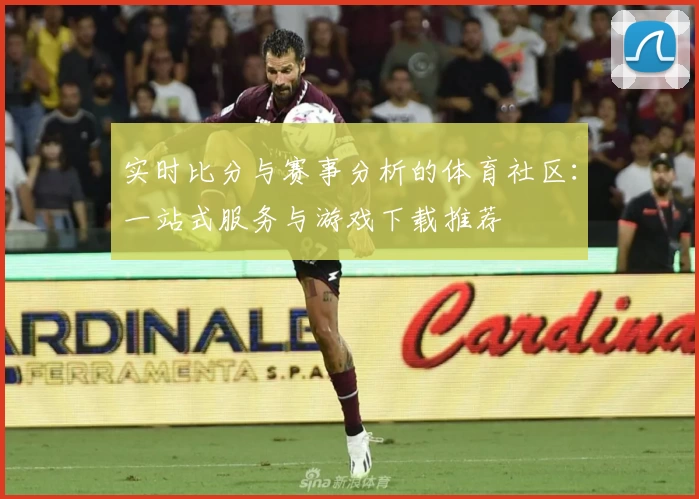 实时比分与赛事分析的体育社区：一站式服务与游戏下载推荐