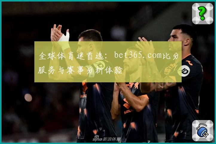 全球体育迷首选：bet365.com比分服务与赛事分析体验