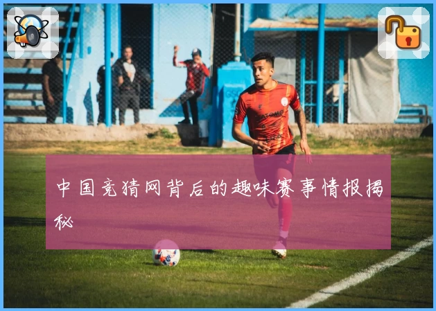 中国竞猜网背后的趣味赛事情报揭秘
