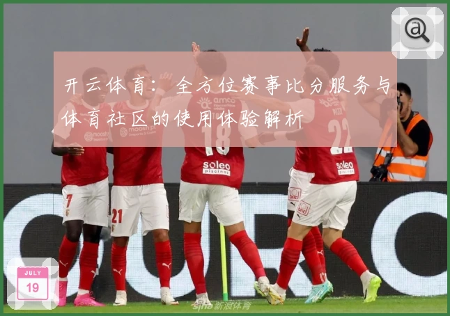 开云体育:全方位赛事比分服务与体育社区的使用体验解析