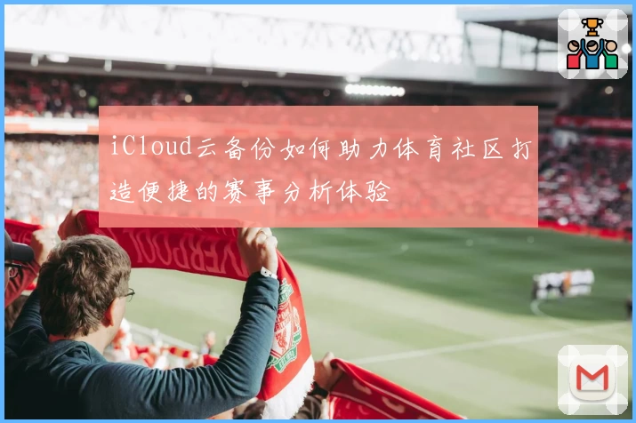 iCloud云备份如何助力体育社区打造便捷的赛事分析体验