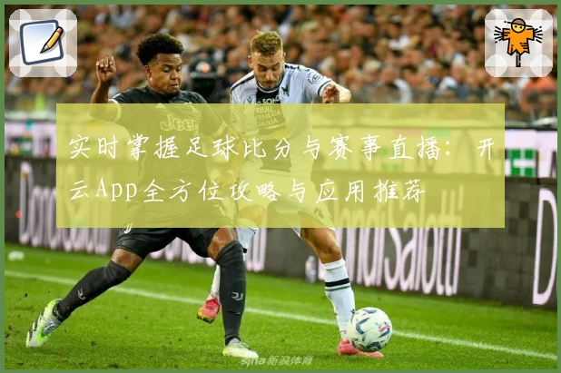 实时掌握足球比分与赛事直播：开云App全方位攻略与应用推荐