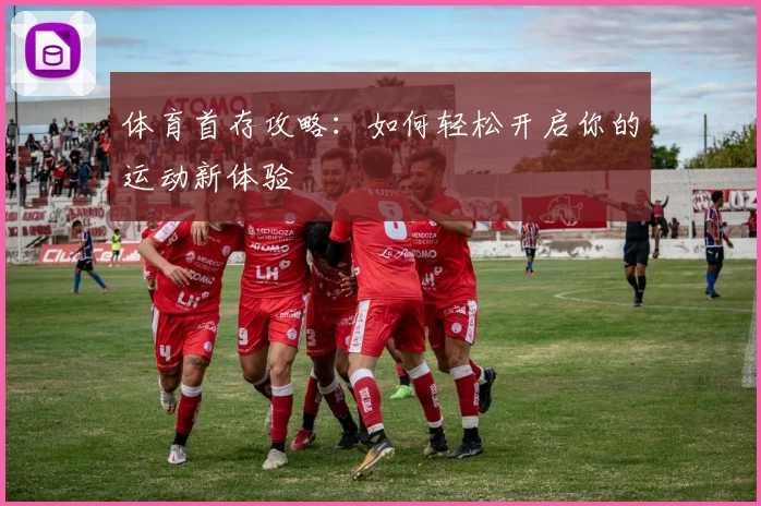 体育首存攻略：如何轻松开启你的运动新体验