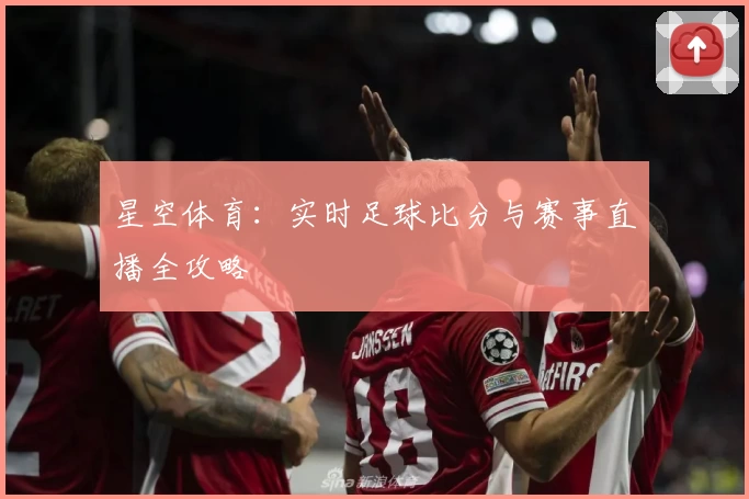 星空体育：实时足球比分与赛事直播全攻略