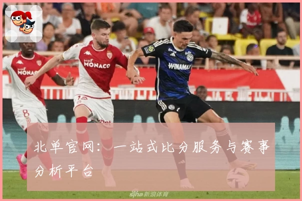 北单官网：一站式比分服务与赛事分析平台
