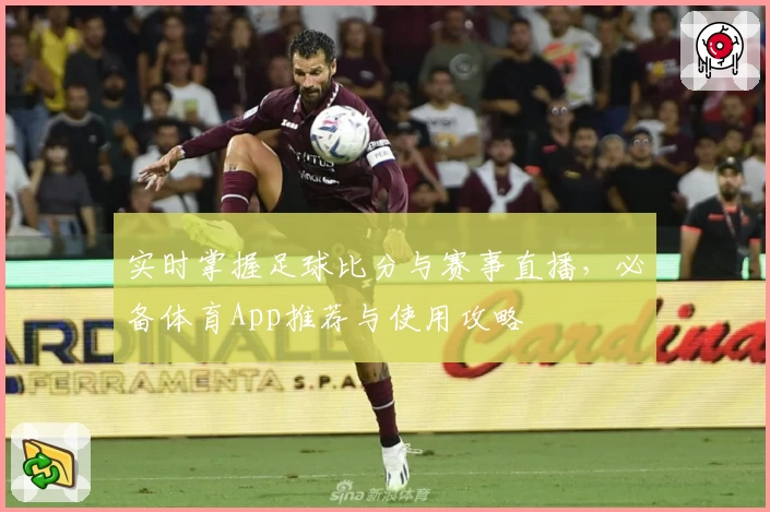 实时掌握足球比分与赛事直播，必备体育App推荐与使用攻略