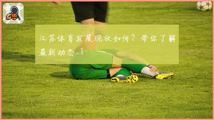 江苏体育发展现状如何？带你了解最新动态_1