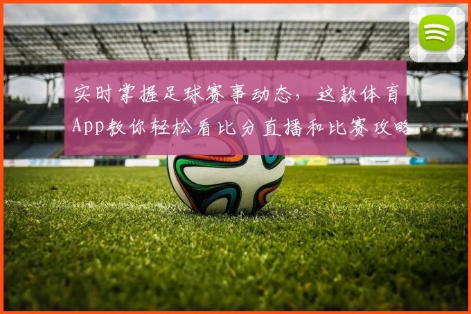 实时掌握足球赛事动态，这款体育App教你轻松看比分直播和比赛攻略