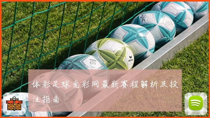 体彩足球竞彩网最新赛程解析及投注指南