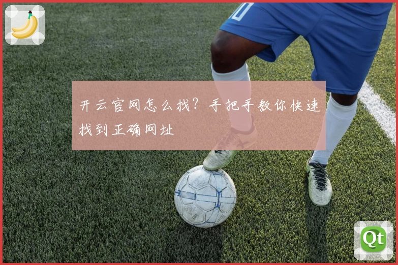 开云官网怎么找？手把手教你快速找到正确网址