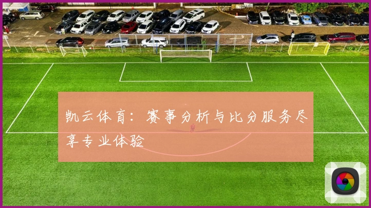 凯云体育：赛事分析与比分服务尽享专业体验