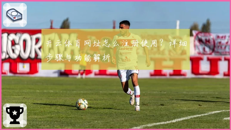 开云体育网址怎么注册使用？详细步骤与功能解析