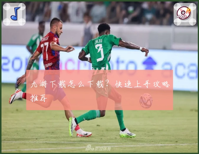 九游下载怎么下载？快速上手攻略推荐