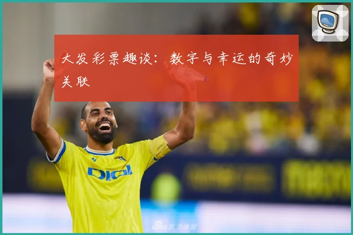 大发彩票趣谈：数字与幸运的奇妙关联