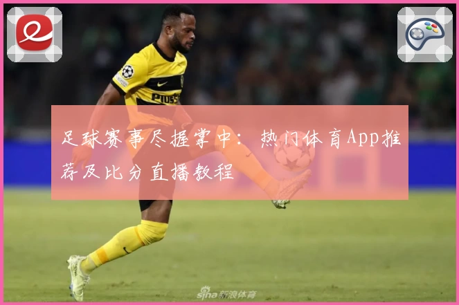 足球赛事尽握掌中：热门体育App推荐及比分直播教程