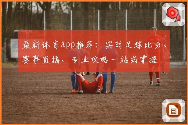 最新体育App推荐：实时足球比分、赛事直播、专业攻略一站式掌握
