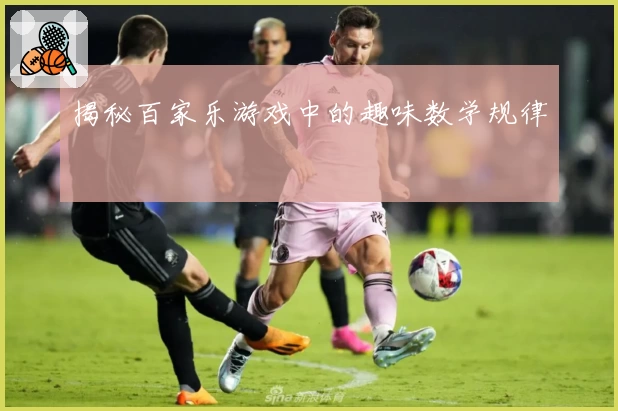 揭秘百家乐游戏中的趣味数学规律
