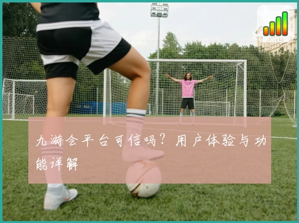 九游会平台可信吗？用户体验与功能详解