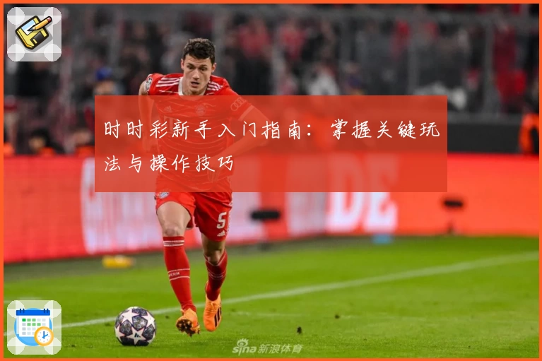 时时彩新手入门指南：掌握关键玩法与操作技巧