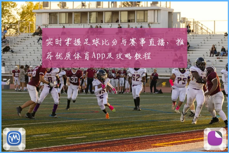 实时掌握足球比分与赛事直播，推荐优质体育App及攻略教程