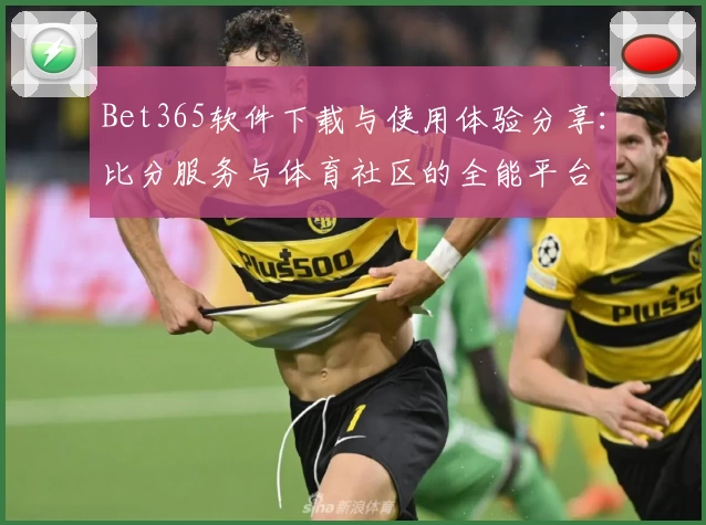 Bet365软件下载与使用体验分享：比分服务与体育社区的全能平台