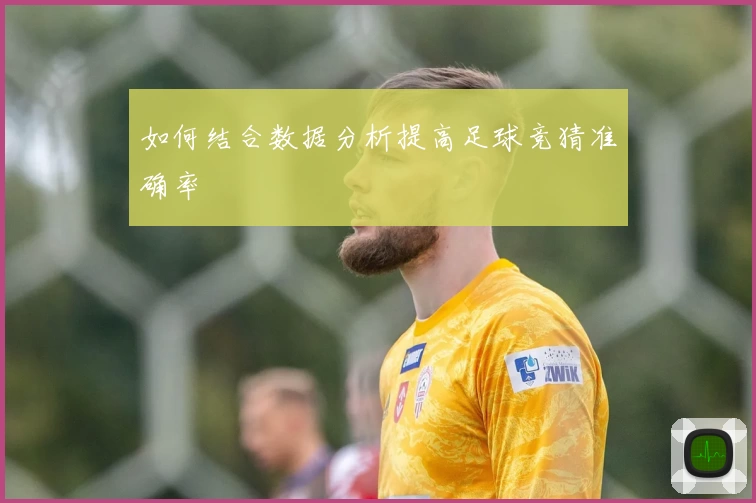 如何结合数据分析提高足球竞猜准确率