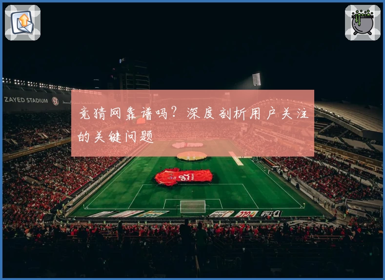 竞猜网靠谱吗？深度剖析用户关注的关键问题