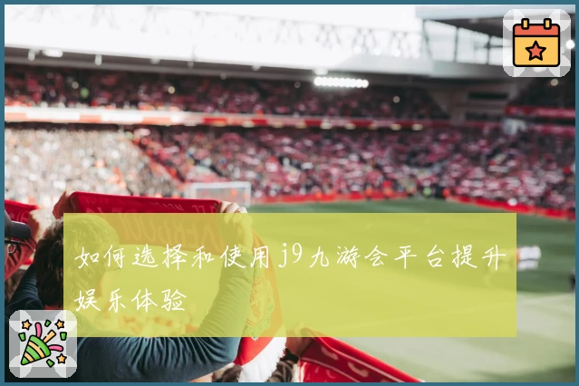 如何选择和使用j9九游会平台提升娱乐体验
