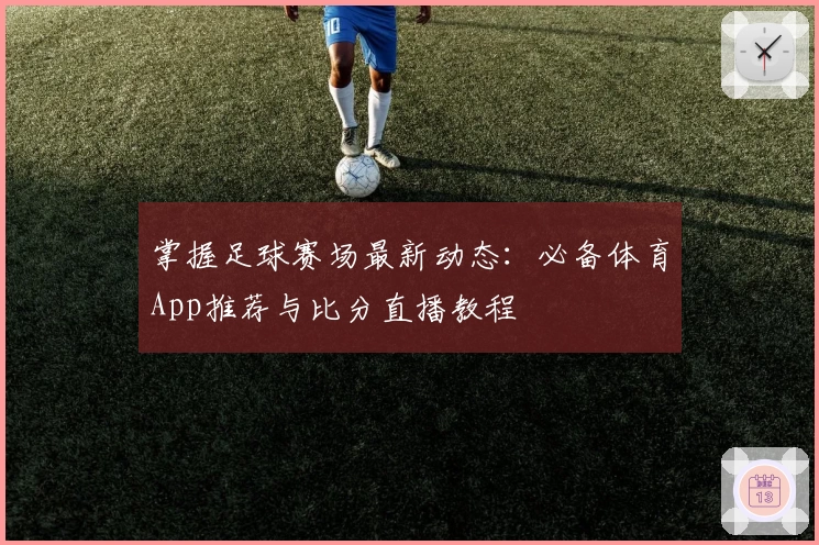 掌握足球赛场最新动态：必备体育App推荐与比分直播教程