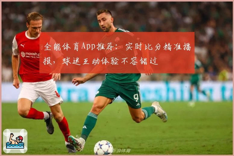 全能体育App推荐：实时比分精准播报，球迷互动体验不容错过