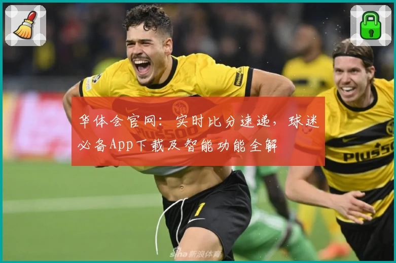 华体会官网：实时比分速递，球迷必备App下载及智能功能全解