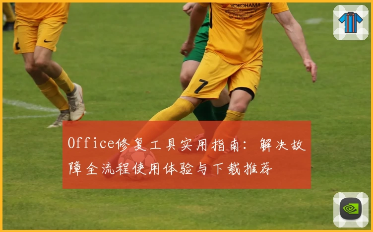 Office修复工具实用指南：解决故障全流程使用体验与下载推荐