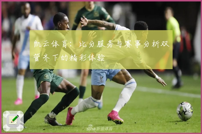 凯云体育：比分服务与赛事分析双管齐下的精彩体验