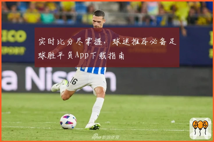 实时比分尽掌握，球迷推荐必备足球胜平负App下载指南