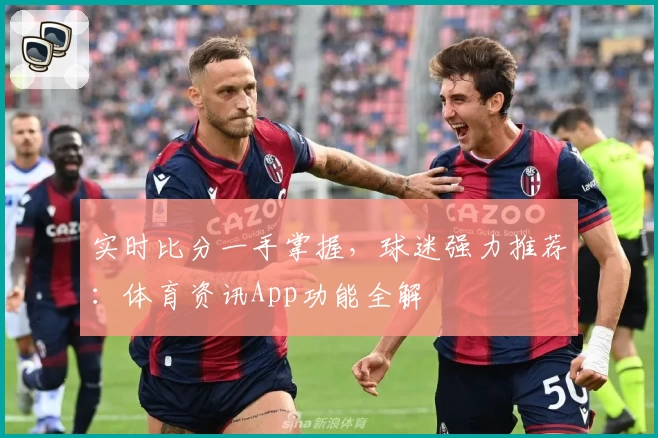 实时比分一手掌握，球迷强力推荐：体育资讯App功能全解