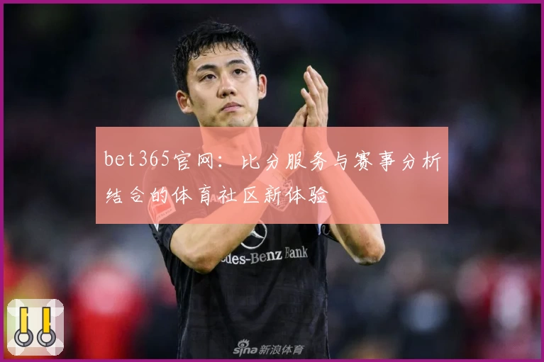 bet365官网：比分服务与赛事分析结合的体育社区新体验