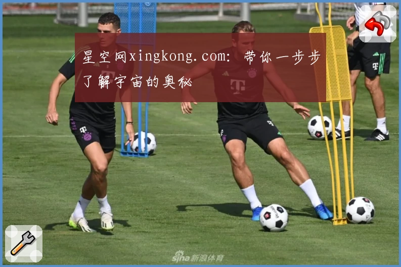 星空网xingkong.com：带你一步步了解宇宙的奥秘