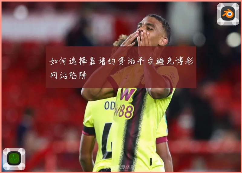 如何选择靠谱的资讯平台避免博彩网站陷阱